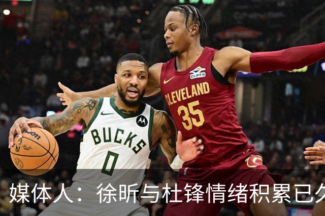 媒体人：徐昕与杜锋情绪积累已久 前者未来很难再真正回到广东队